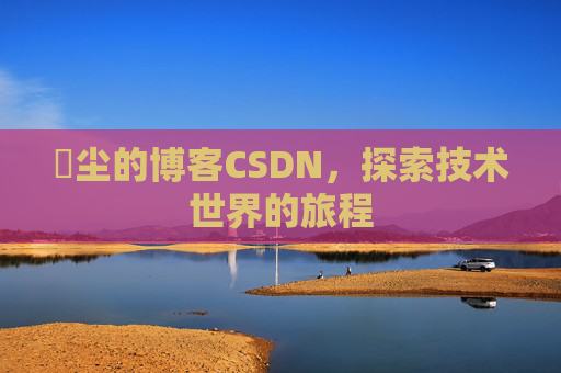 玦尘的博客CSDN,探索技术世界的旅程